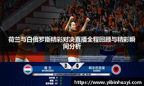 荷兰与白俄罗斯精彩对决直播全程回顾与精彩瞬间分析