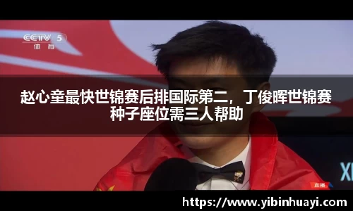 赵心童最快世锦赛后排国际第二，丁俊晖世锦赛种子座位需三人帮助